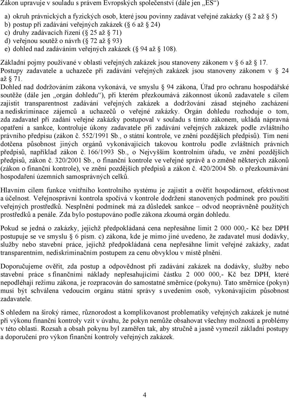 Základní pojmy používané v oblasti veřejných zakázek jsou stanoveny zákonem v 6 až 17. Postupy zadavatele a uchazeče při zadávání veřejných zakázek jsou stanoveny zákonem v 24 až 71.