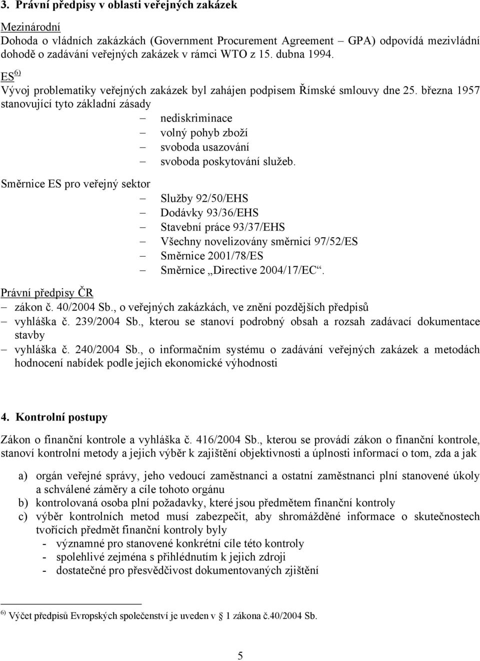 března 1957 stanovující tyto základní zásady nediskriminace volný pohyb zboží svoboda usazování svoboda poskytování služeb.