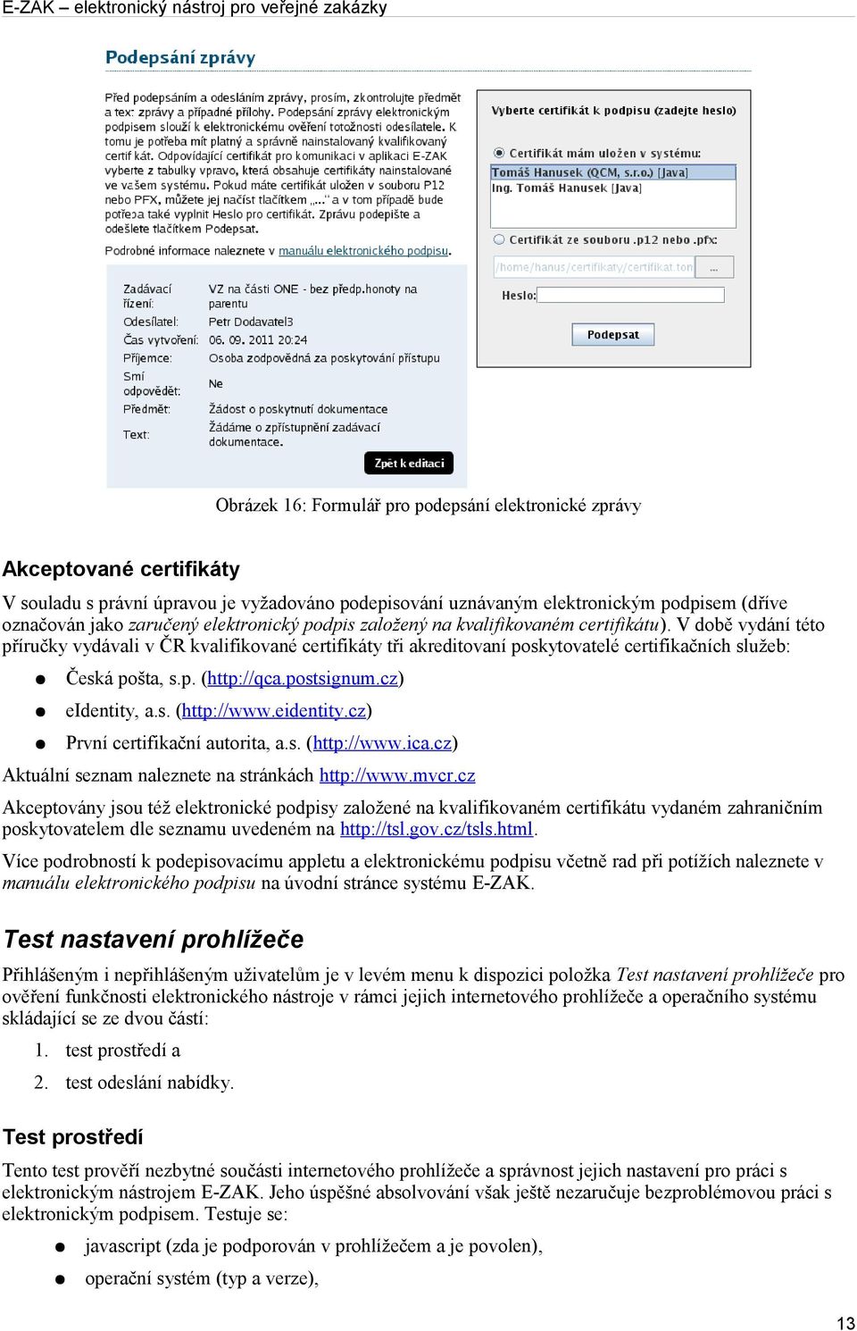 postsignum.cz) eidentity, a.s. (http://www.eidentity.cz) První certifikační autorita, a.s. (http://www.ica.cz) Aktuální seznam naleznete na stránkách http://www.mvcr.