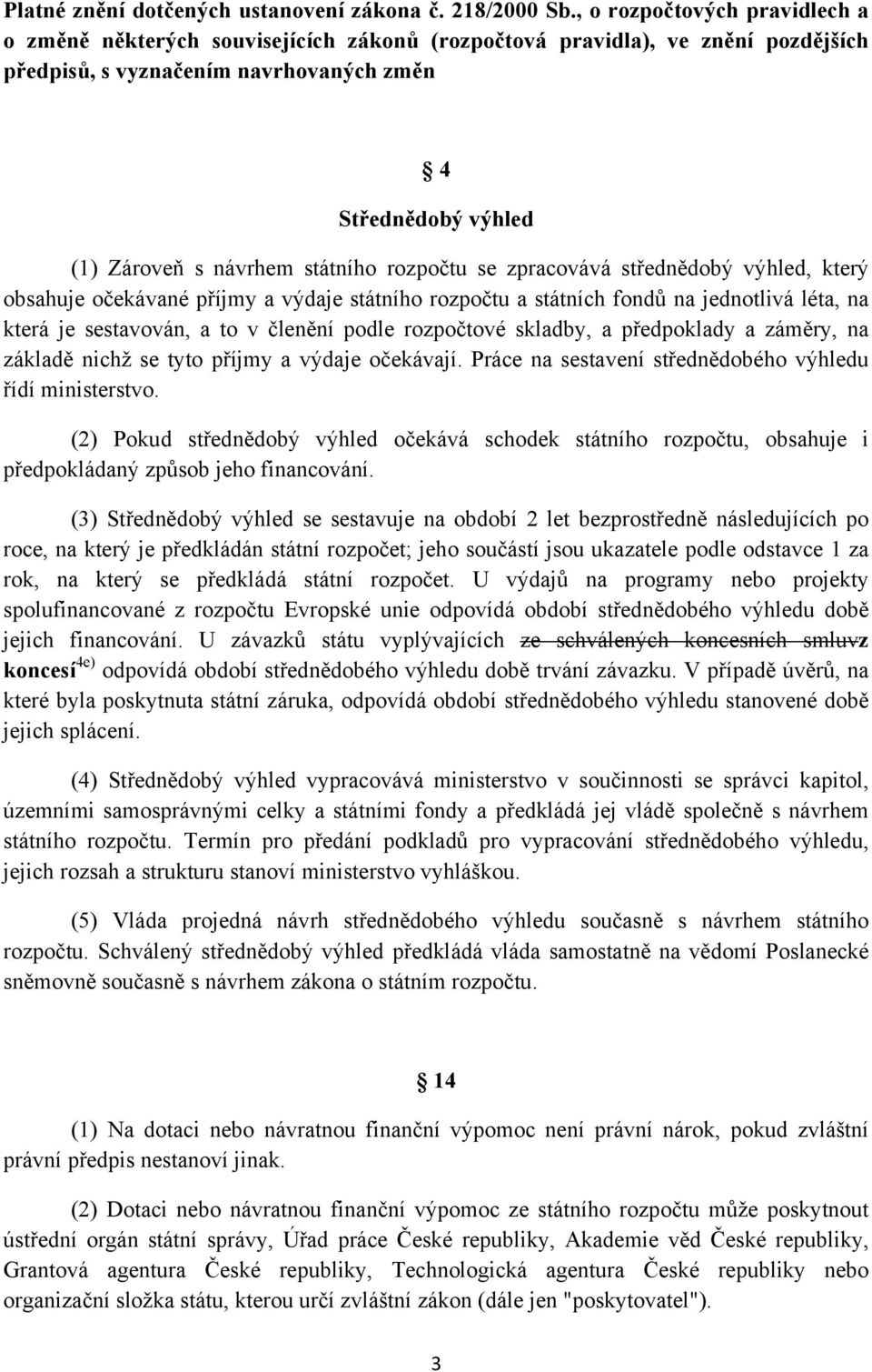 státního rozpočtu se zpracovává střednědobý výhled, který obsahuje očekávané příjmy a výdaje státního rozpočtu a státních fondů na jednotlivá léta, na která je sestavován, a to v členění podle