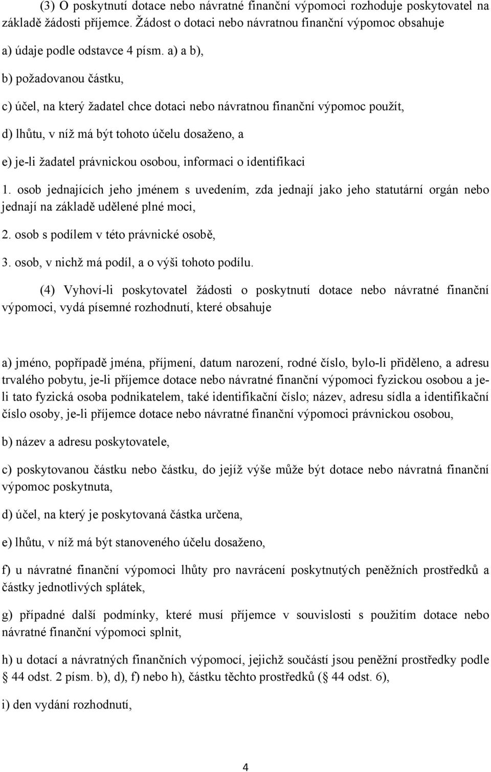 informaci o identifikaci 1. osob jednajících jeho jménem s uvedením, zda jednají jako jeho statutární orgán nebo jednají na základě udělené plné moci, 2. osob s podílem v této právnické osobě, 3.