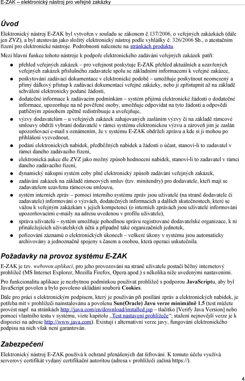 Mezi hlavní funkce tohoto nástroje k podpoře elektronického zadávání veřejných zakázek patří: přehled veřejných zakázek pro veřejnost poskytuje E-ZAK přehled aktuálních a uzavřených veřejných zakázek