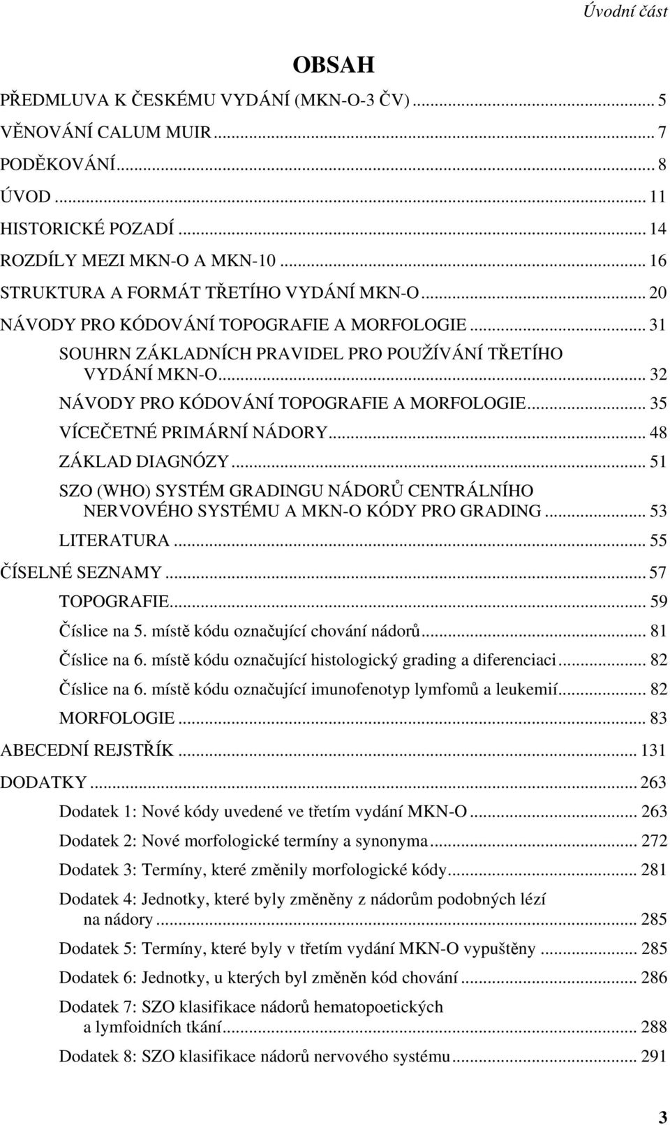 .. 32 NÁVODY PRO KÓDOVÁNÍ TOPOGRAFIE A MORFOLOGIE... 35 VÍCEČETNÉ PRIMÁRNÍ NÁDORY... 48 ZÁKLAD DIAGNÓZY... 51 SZO (WHO) SYSTÉM GRADINGU NÁDORŮ CENTRÁLNÍHO NERVOVÉHO SYSTÉMU A MKN-O KÓDY PRO GRADING.