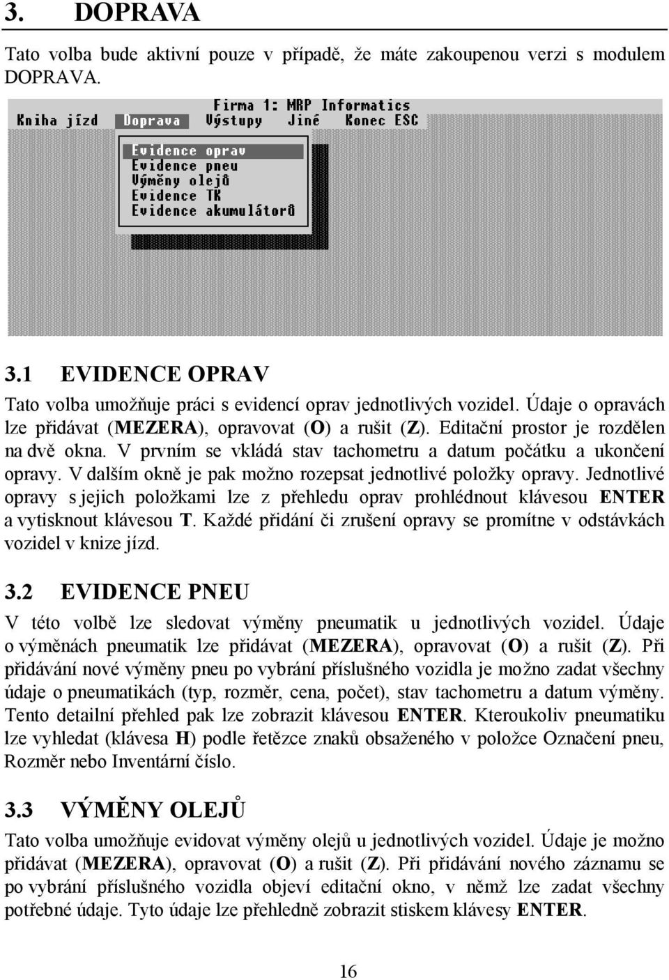 V dalším okně je pak možno rozepsat jednotlivé položky opravy. Jednotlivé opravy s jejich položkami lze z přehledu oprav prohlédnout klávesou ENTER a vytisknout klávesou T.