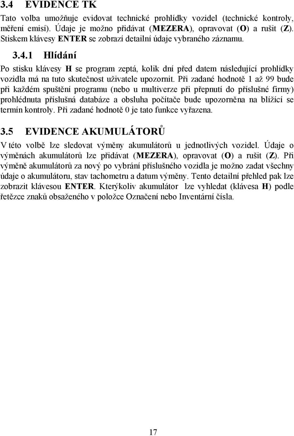 1 Hlídání Po stisku klávesy H se program zeptá, kolik dní před datem následující prohlídky vozidla má na tuto skutečnost uživatele upozornit.