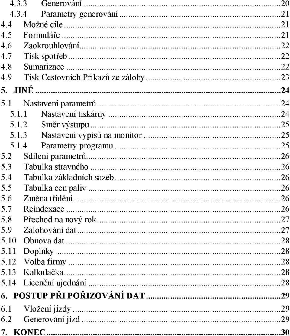 ..26 5.3 Tabulka stravného...26 5.4 Tabulka základních sazeb...26 5.5 Tabulka cen paliv...26 5.6 Změna třídění...26 5.7 Reindexace...26 5.8 Přechod na nový rok...27 5.9 Zálohování dat...27 5.10 Obnova dat.