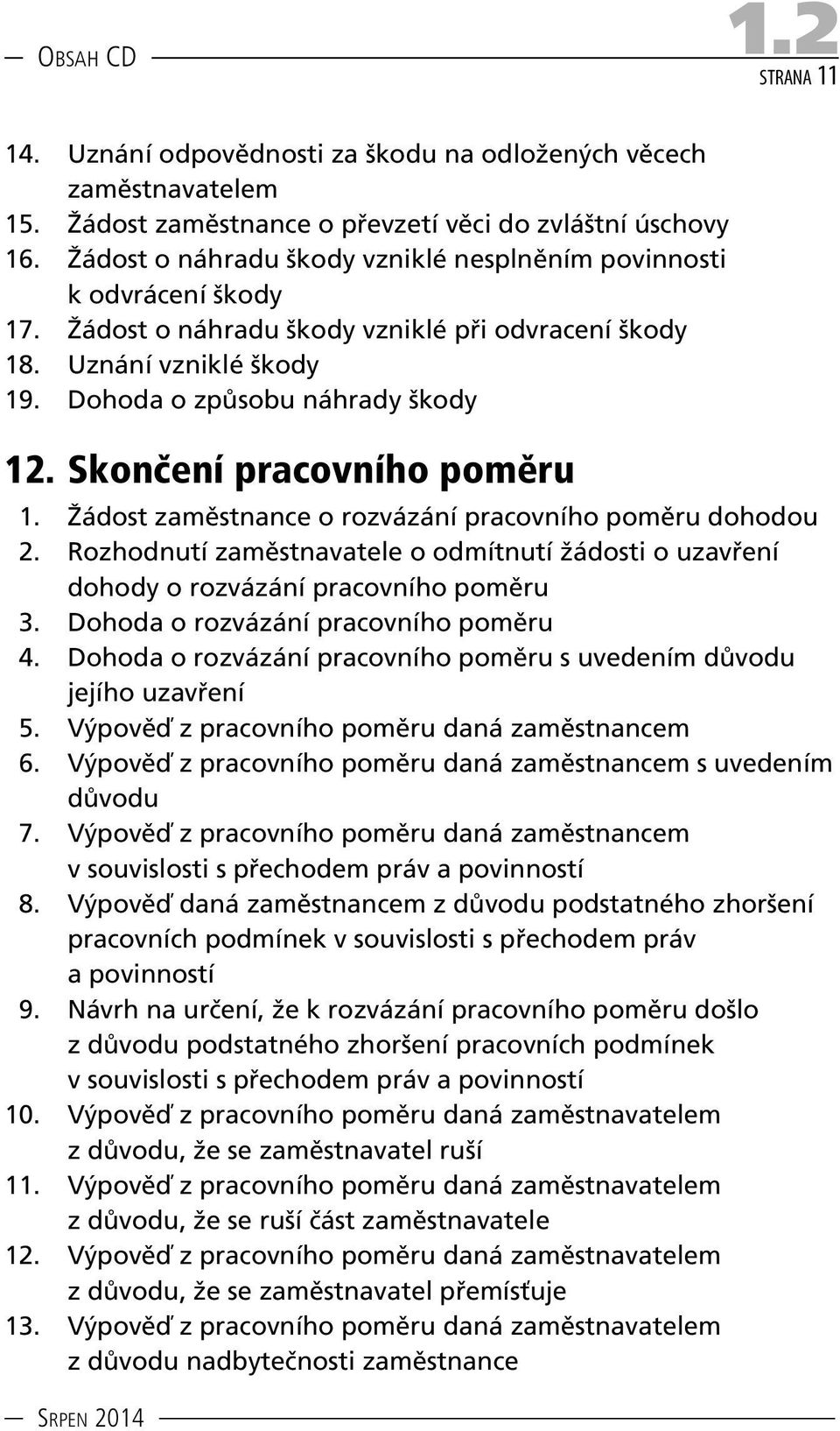 Skončení pracovního poměru 1. Žádost zaměstnance o rozvázání pracovního poměru dohodou 2. Rozhodnutí zaměstnavatele o odmítnutí žádosti o uzavření dohody o rozvázání pracovního poměru 3.