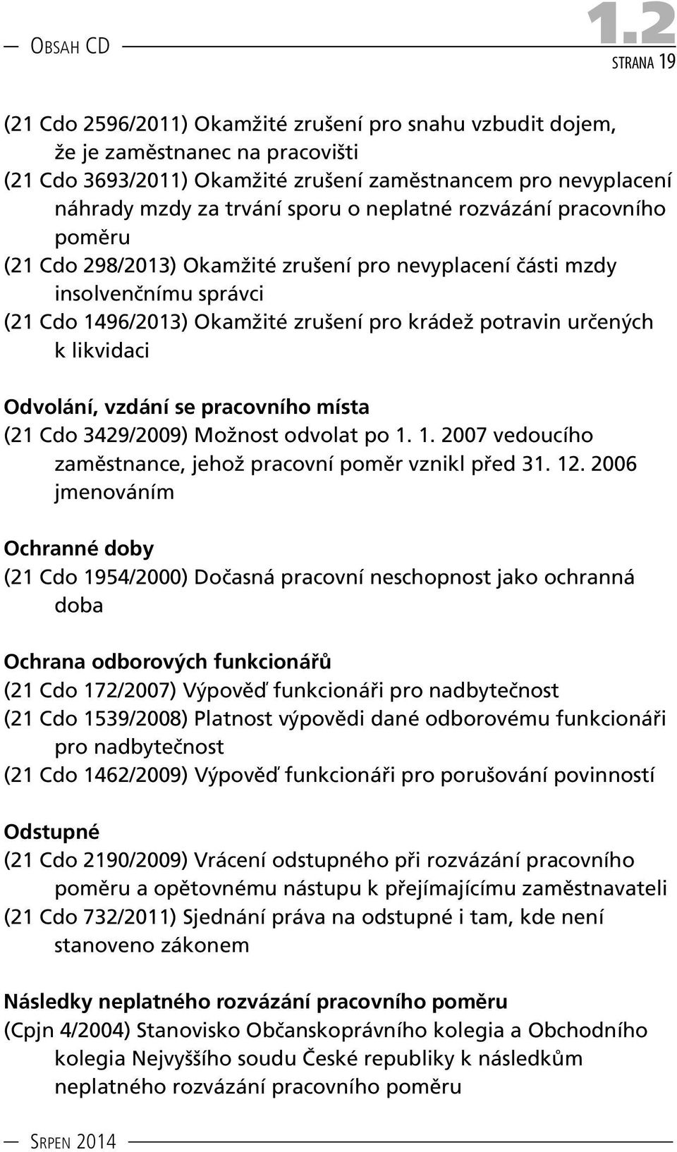 o neplatné rozvázání pracovního poměru (21 Cdo 298/2013) Okamžité zrušení pro nevyplacení části mzdy insolvenčnímu správci (21 Cdo 1496/2013) Okamžité zrušení pro krádež potravin určených k likvidaci