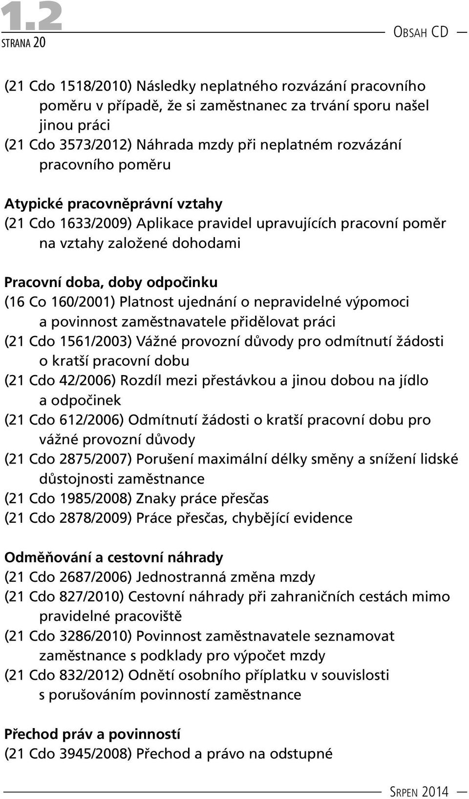 Platnost ujednání o nepravidelné výpomoci a povinnost zaměstnavatele přidělovat práci (21 Cdo 1561/2003) Vážné provozní důvody pro odmítnutí žádosti o kratší pracovní dobu (21 Cdo 42/2006) Rozdíl