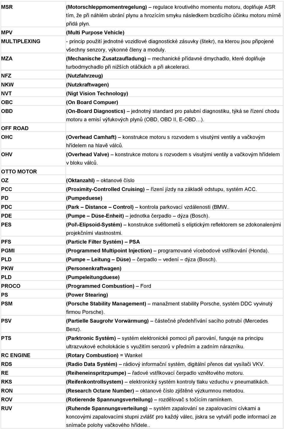 (Multi Purpose Vehicle) - princip použití jednotné vozidlové diagnostické zásuvky (štekr), na kterou jsou připojené všechny senzory, výkonné členy a moduly.