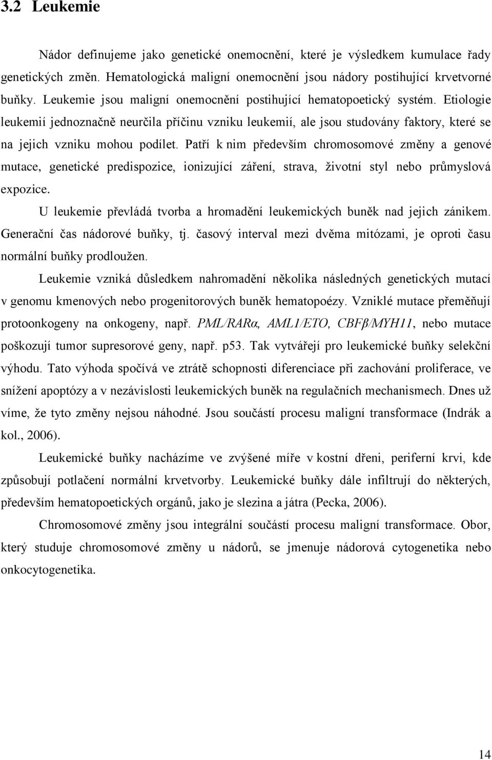 Etiologie leukemií jednoznačně neurčila příčinu vzniku leukemií, ale jsou studovány faktory, které se na jejich vzniku mohou podílet.