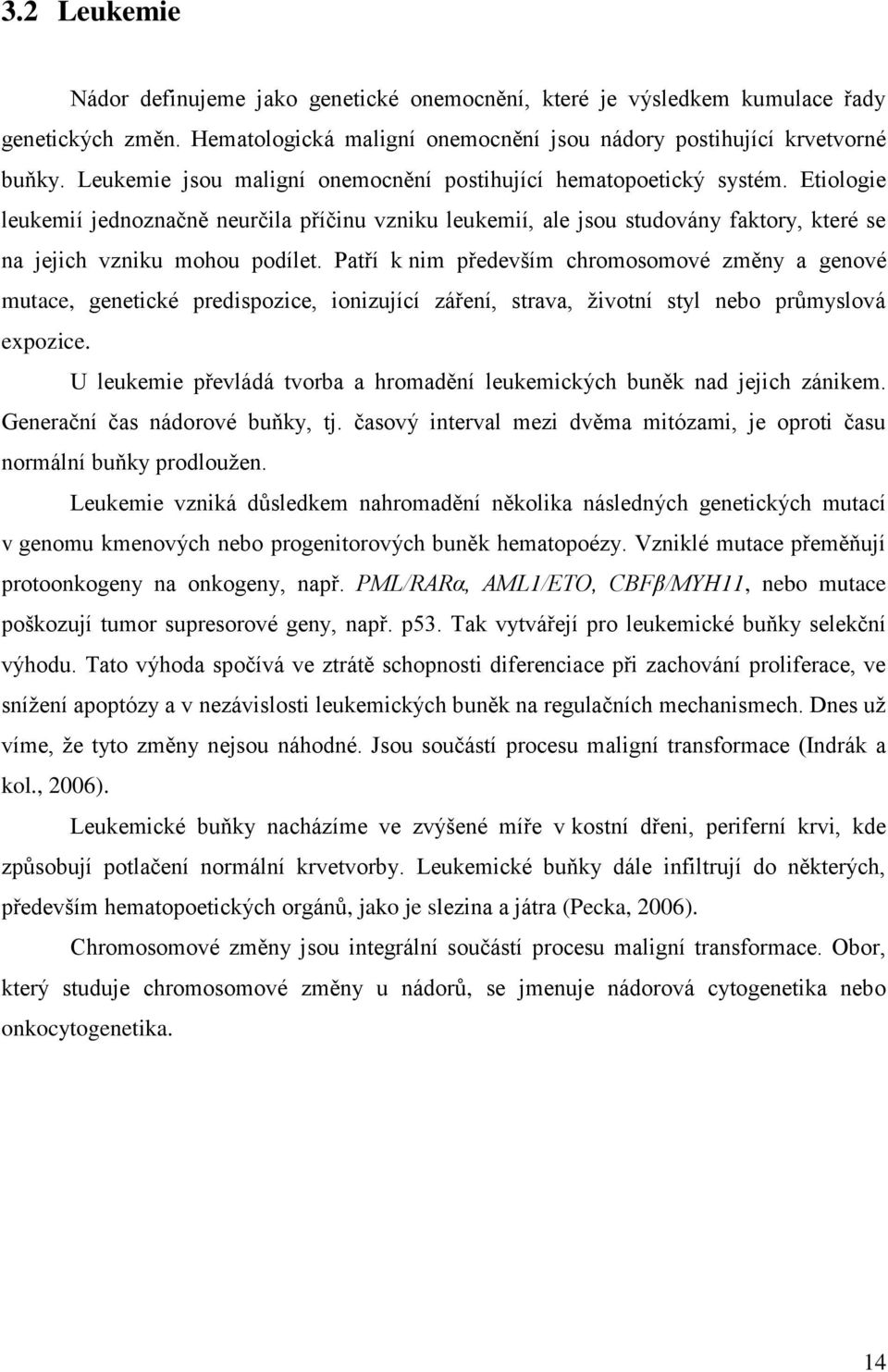 Etiologie leukemií jednoznačně neurčila příčinu vzniku leukemií, ale jsou studovány faktory, které se na jejich vzniku mohou podílet.