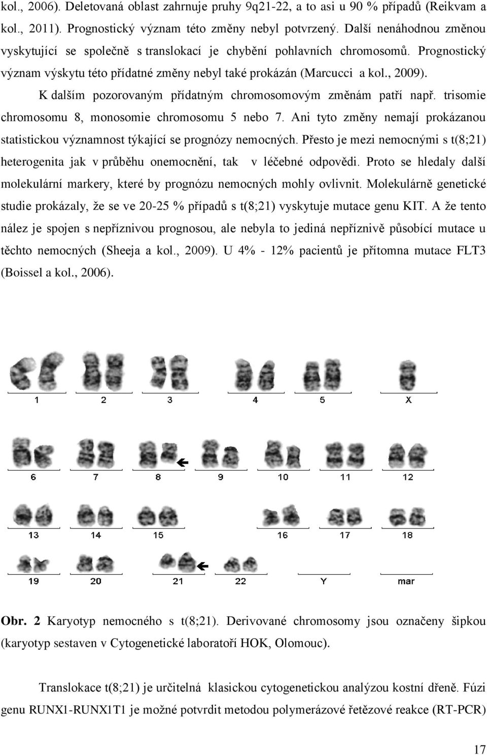 K dalším pozorovaným přídatným chromosomovým změnám patří např. trisomie chromosomu 8, monosomie chromosomu 5 nebo 7.