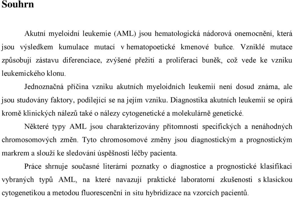 Jednoznačná příčina vzniku akutních myeloidních leukemií není dosud známa, ale jsou studovány faktory, podílející se na jejím vzniku.