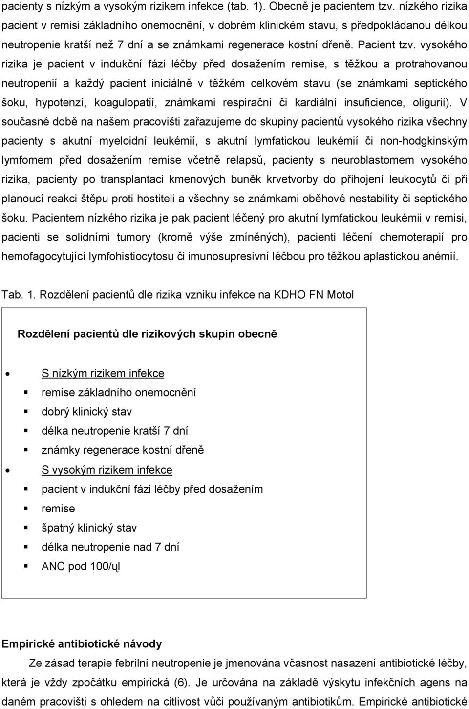 vysokého rizika je pacient v indukční fázi léčby před dosažením remise, s těžkou a protrahovanou neutropenií a každý pacient iniciálně v těžkém celkovém stavu (se známkami septického šoku, hypotenzí,