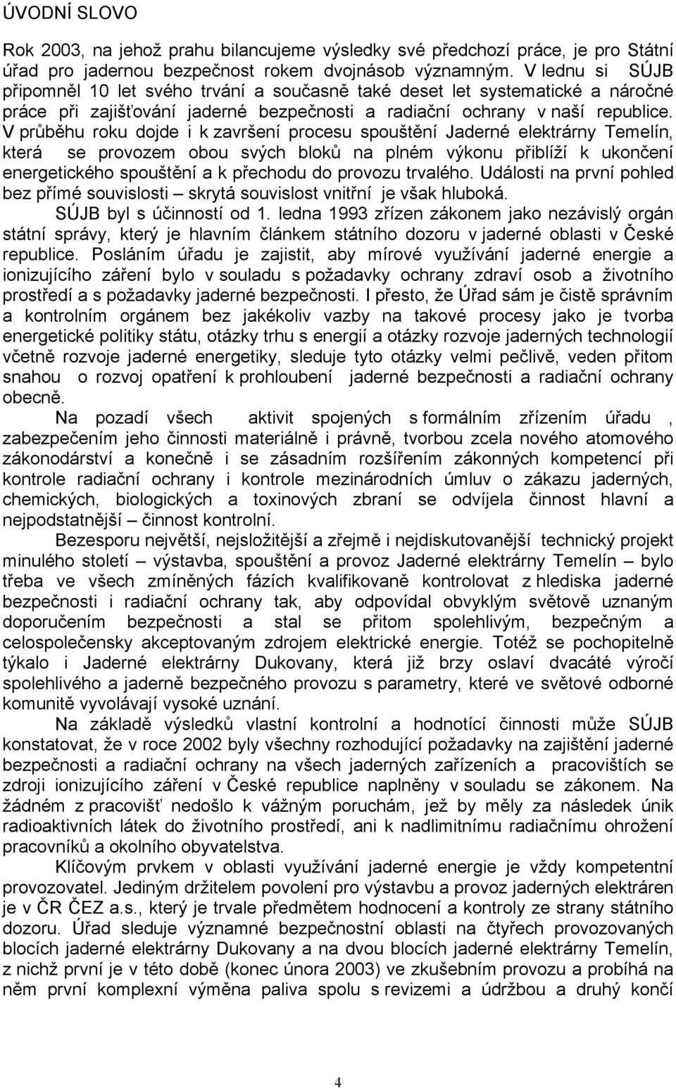 V průběhu roku dojde i k završení procesu spouštění Jaderné elektrárny Temelín, která se provozem obou svých bloků na plném výkonu přiblíží k ukončení energetického spouštění a k přechodu do provozu