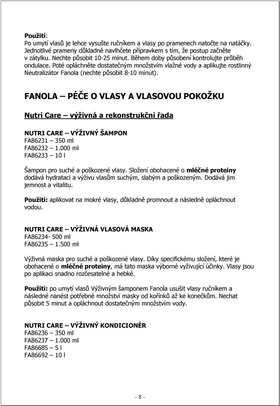 FANOLA PÉČE O VLASY A VLASOVOU POKOŽKU Nutri Care výživná a rekonstrukční řada NUTRI CARE VÝŽIVNÝ ŠAMPON FA86231 350 ml FA86232 1.000 ml FA86233 10 l Šampon pro suché a poškozené vlasy.