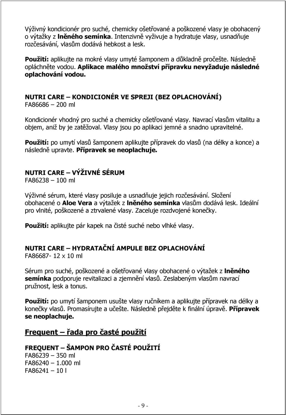 Aplikace malého množství přípravku nevyžaduje následné oplachování vodou. NUTRI CARE KONDICIONÉR VE SPREJI (BEZ OPLACHOVÁNÍ) FA86686 200 ml Kondicionér vhodný pro suché a chemicky ošetřované vlasy.