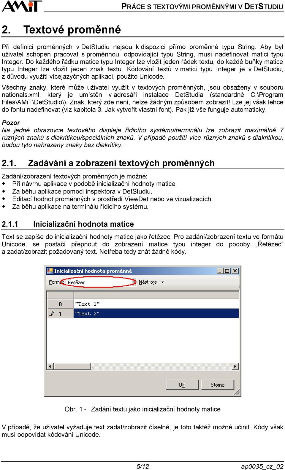 Do každého řádku matice typu Integer lze vložit jeden řádek textu, do každé buňky matice typu Integer lze vložit jeden znak textu.