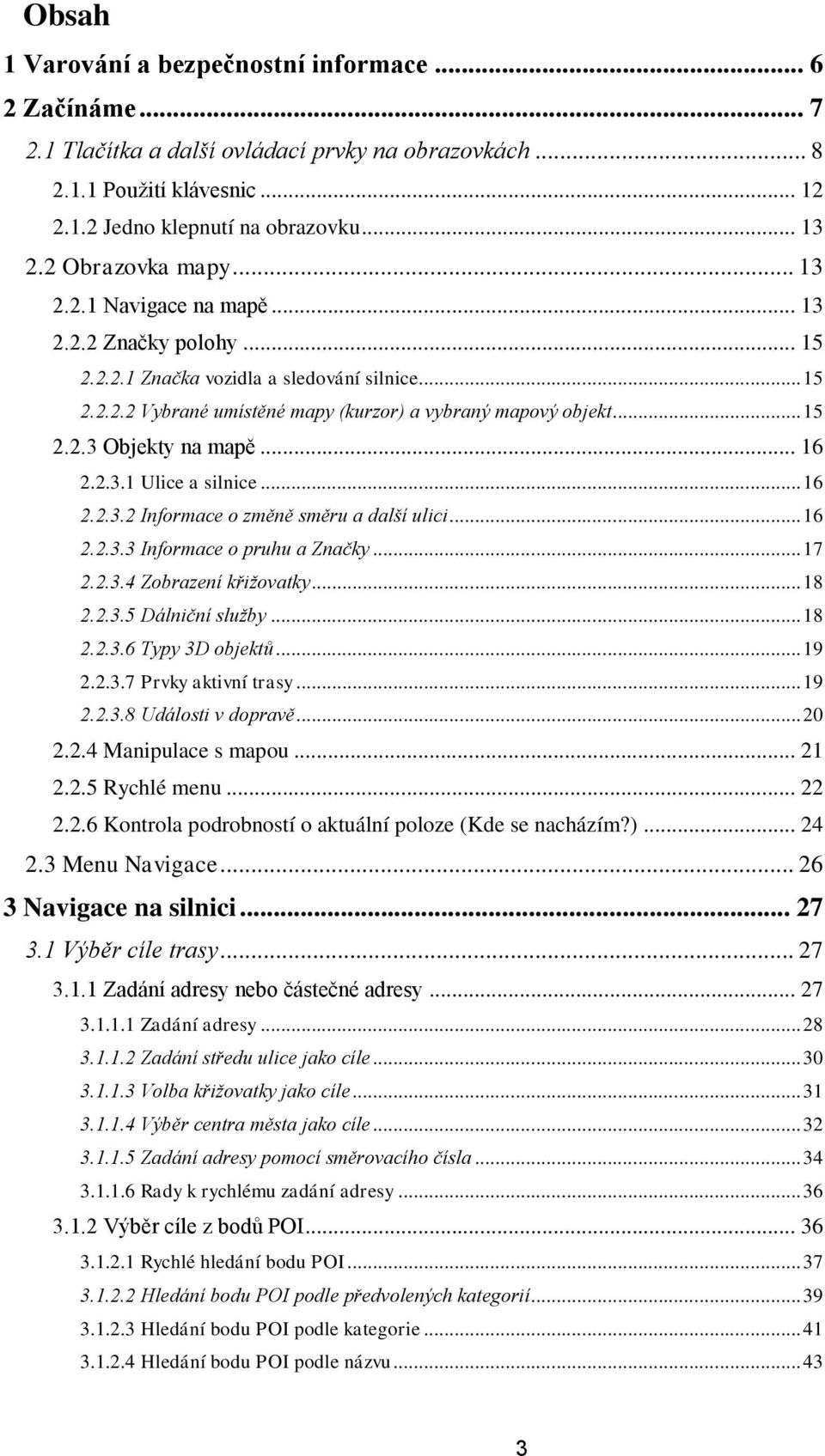 .. 16 2.2.3.1 Ulice a silnice... 16 2.2.3.2 Informace o změně směru a další ulici... 16 2.2.3.3 Informace o pruhu a Značky... 17 2.2.3.4 Zobrazení křižovatky... 18 2.2.3.5 Dálniční služby... 18 2.2.3.6 Typy 3D objektů.