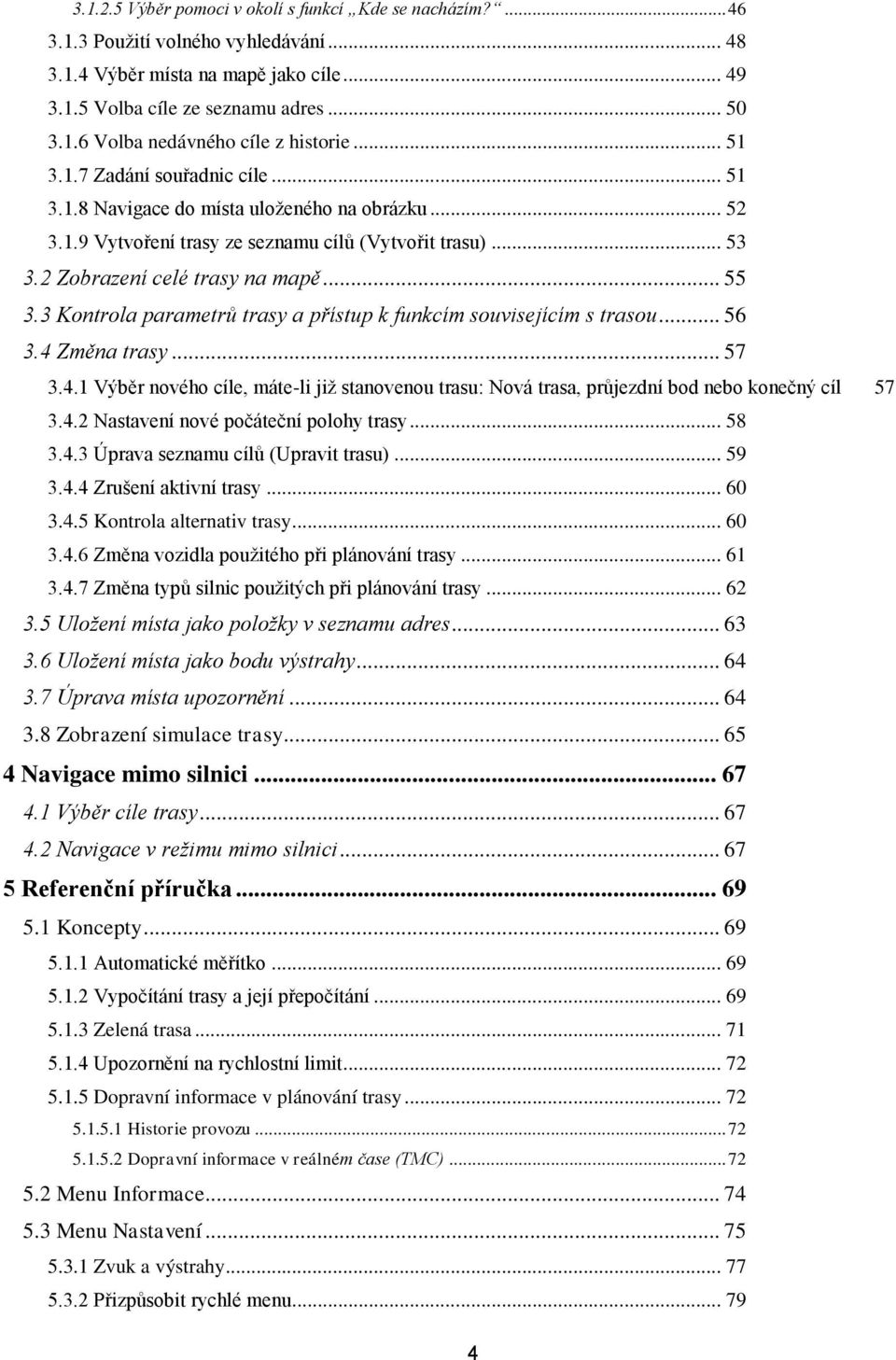 3 Kontrola parametrů trasy a přístup k funkcím souvisejícím s trasou... 56 3.4 Změna trasy... 57 3.4.1 Výběr nového cíle, máte-li již stanovenou trasu: Nová trasa, průjezdní bod nebo konečný cíl 57 3.