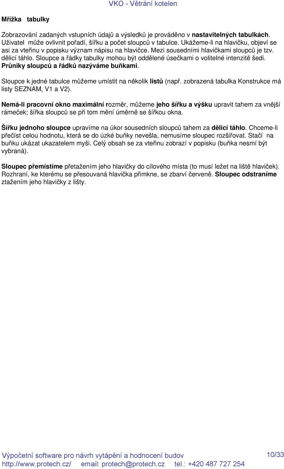 Sloupce a řádky tabulky mohou být oddělené úsečkami o volitelné intenzitě šedi. Průniky sloupců a řádků nazýváme buňkami. Sloupce k jedné tabulce můžeme umístit na několik listů (např.