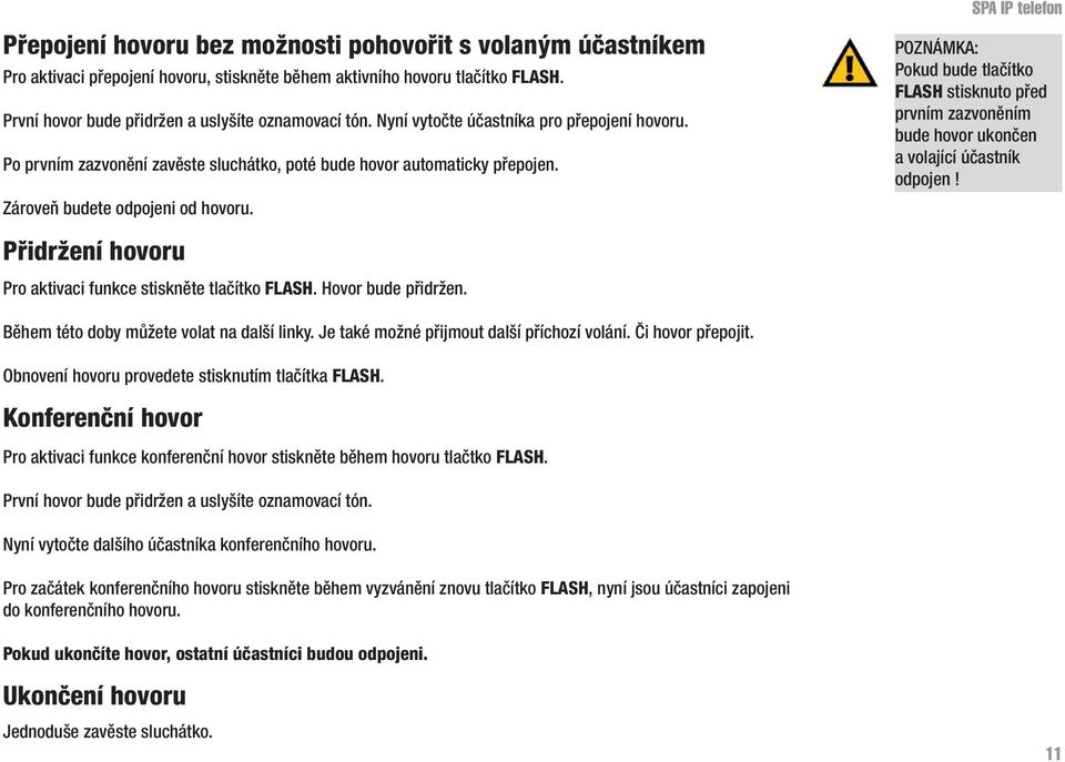 SPA IP telefon POZNÁMKA: Pokud bude tlačítko FLASH stisknuto před prvním zazvoněním bude hovor ukončen a volající účastník odpojen! Přidržení hovoru Pro aktivaci funkce stiskněte tlačítko FLASH.