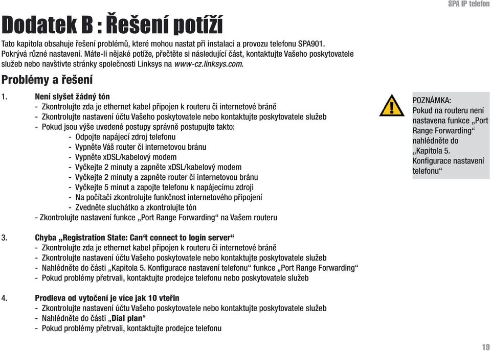 Není slyšet žádný tón - Zkontrolujte zda je ethernet kabel připojen k routeru či internetové bráně - Zkontrolujte nastavení účtu Vašeho poskytovatele nebo kontaktujte poskytovatele služeb - Pokud