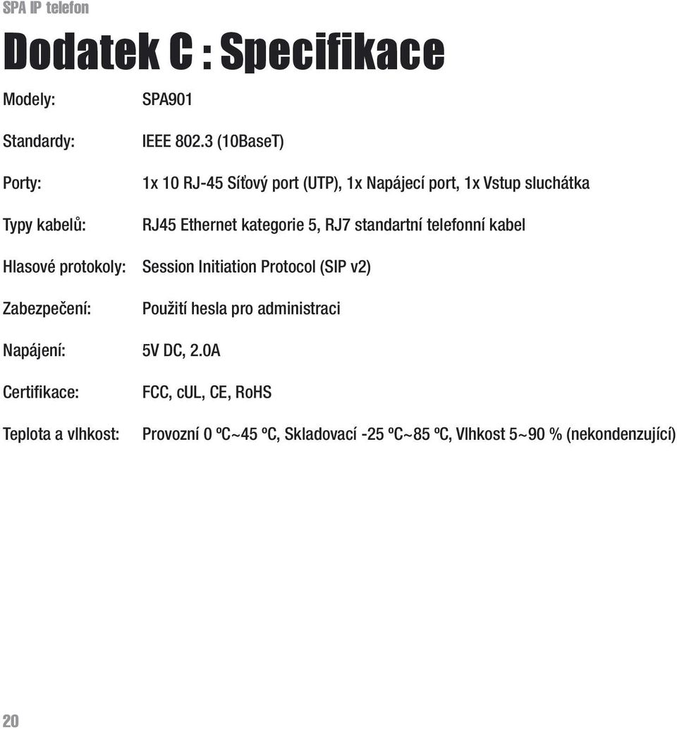 telefonní kabel Hlasové protokoly: Session Initiation Protocol (SIP v2) Zabezpečení: Použití hesla pro administraci