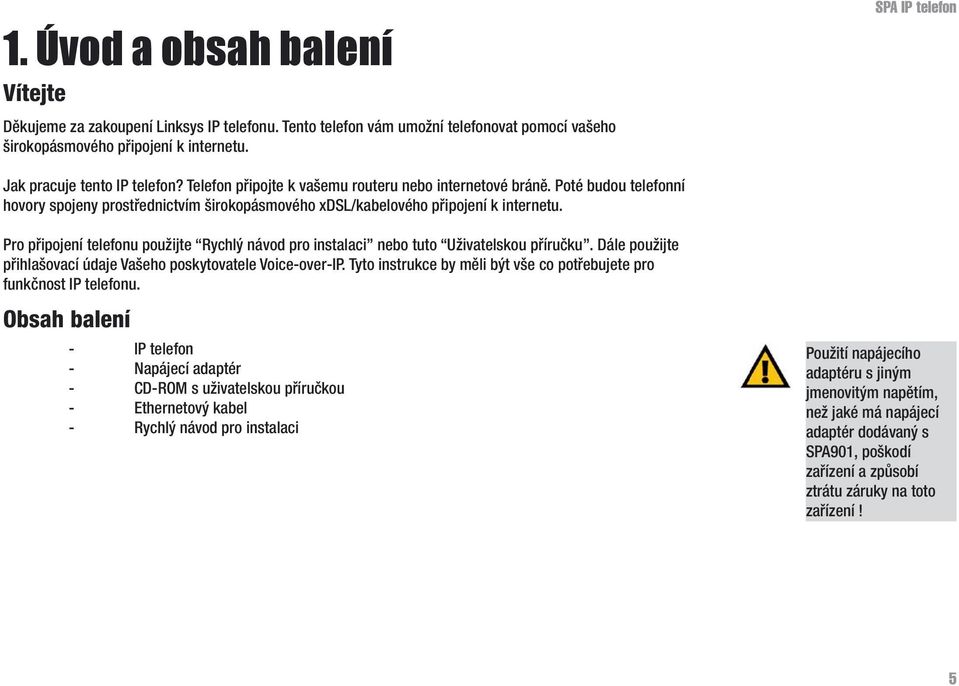 Poté budou telefonní hovory spojeny prostřednictvím širokopásmového xdsl/kabelového připojení k internetu. Pro připojení telefonu použijte Rychlý návod pro instalaci nebo tuto Uživatelskou příručku.