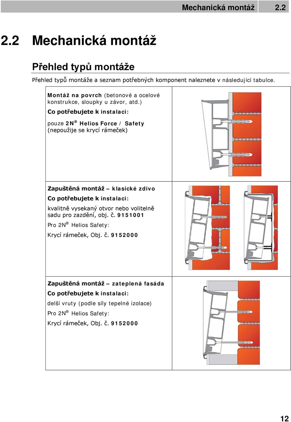 ) Co potřebujete k instalaci: pouze 2N Helios Force / Safety (nepoužije se krycí rámeček) Zapuštěná montáž klasické zdivo Co potřebujete k instalaci: kvalitně