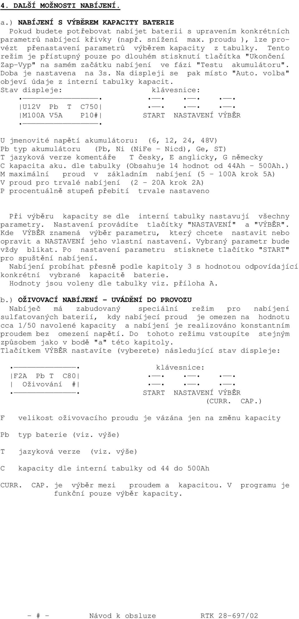 Tento režim je přístupný pouze po dlouhém stisknutí tlačítka "Ukončení Zap-Vyp" na samém začátku nabíjení ve fázi "Testu akumulátoru". Doba je nastavena na 3s. Na displeji se pak místo "Auto.