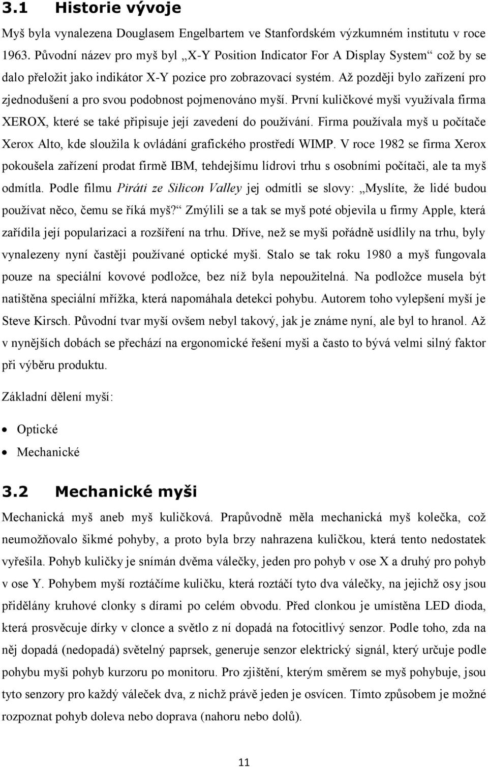 Až později bylo zařízení pro zjednodušení a pro svou podobnost pojmenováno myší. První kuličkové myši využívala firma XEROX, které se také připisuje její zavedení do používání.