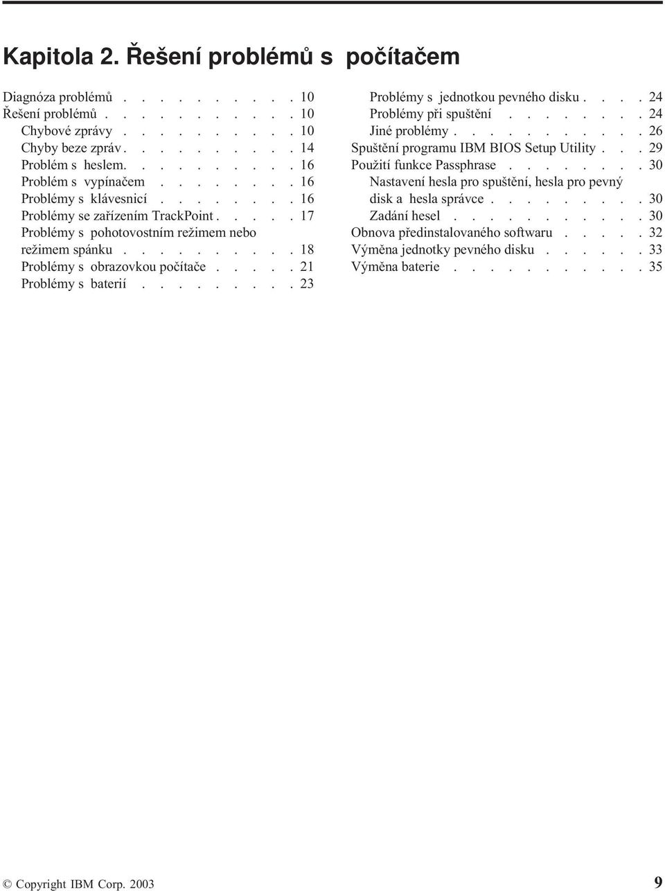 ........23 Problémy s jednotkou pevného disku....24 Problémy při spuštění........24 Jiné problémy...........26 Spuštění programu IBM BIOS Setup Utility...29 Použití funkce Passphrase.