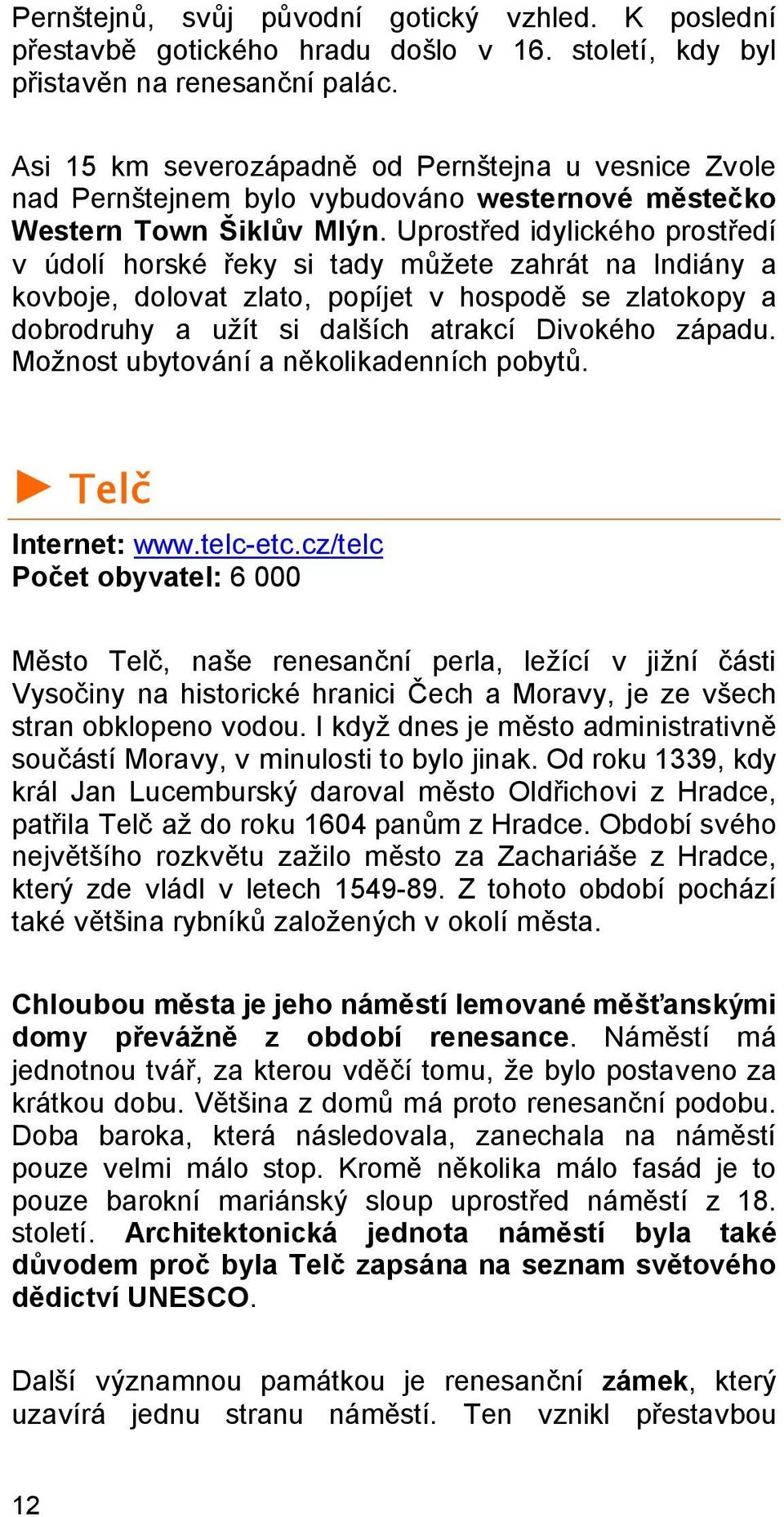 Uprostřed idylického prostředí v údolí horské řeky si tady můžete zahrát na Indiány a kovboje, dolovat zlato, popíjet v hospodě se zlatokopy a dobrodruhy a užít si dalších atrakcí Divokého západu.