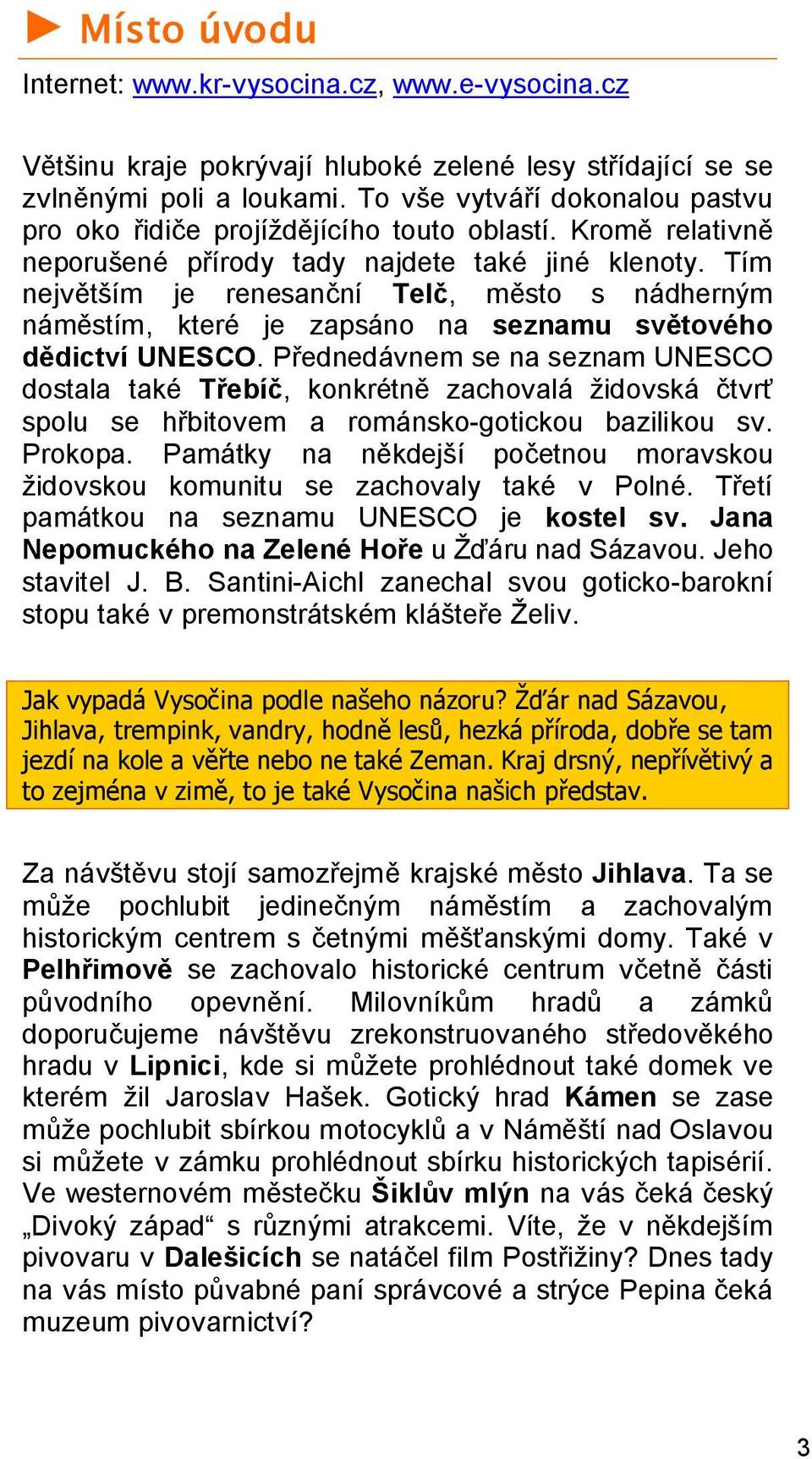 Tím největším je renesanční Telč, město s nádherným náměstím, které je zapsáno na seznamu světového dědictví UNESCO.