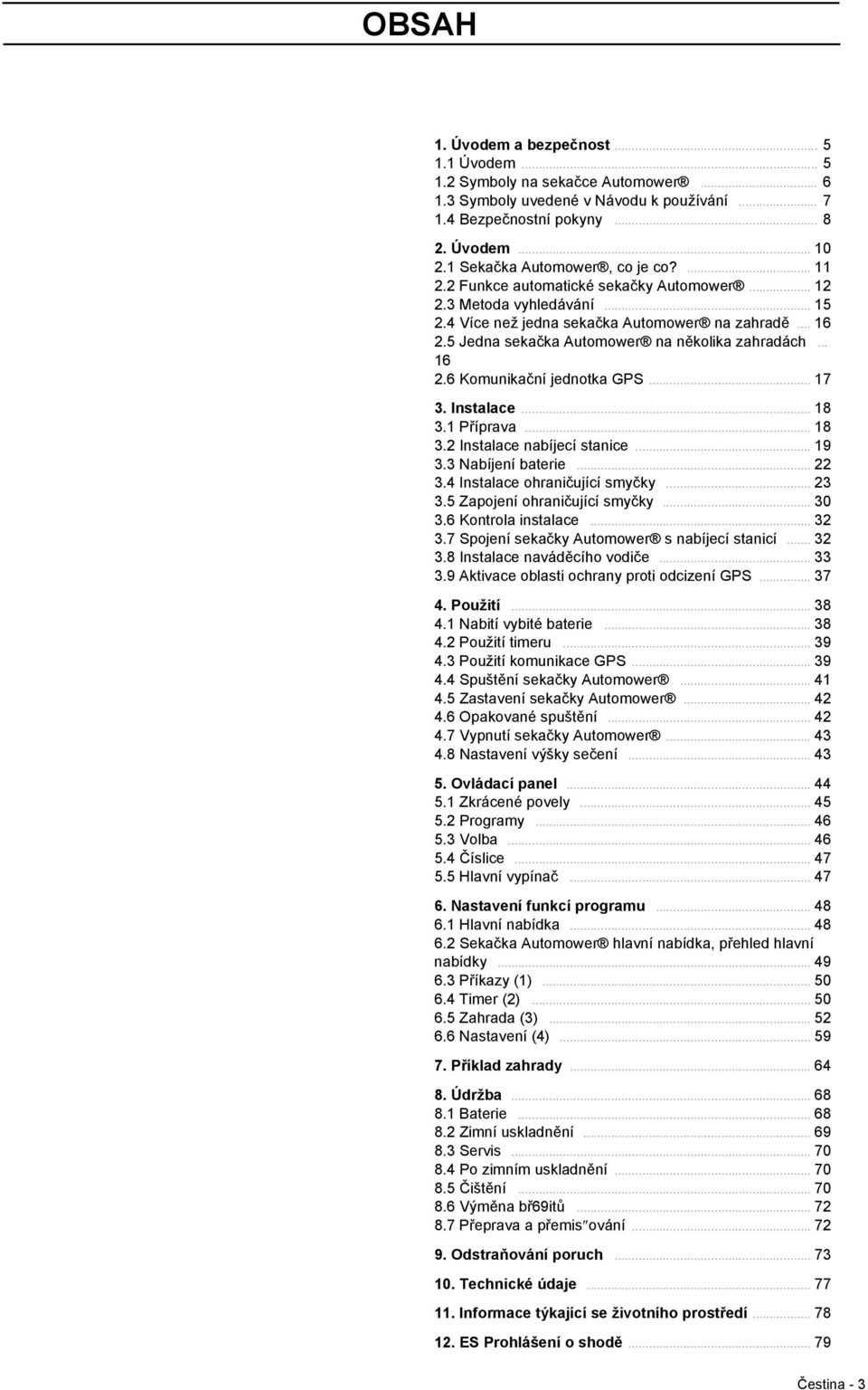 5 Jedna sekačka Automower na několika zahradách... 16 2.6 Komunikační jednotka GPS... 17 3. Instalace... 18 3.1 Příprava... 18 3.2 Instalace nabíjecí stanice... 19 3.3 Nabíjení baterie... 22 3.
