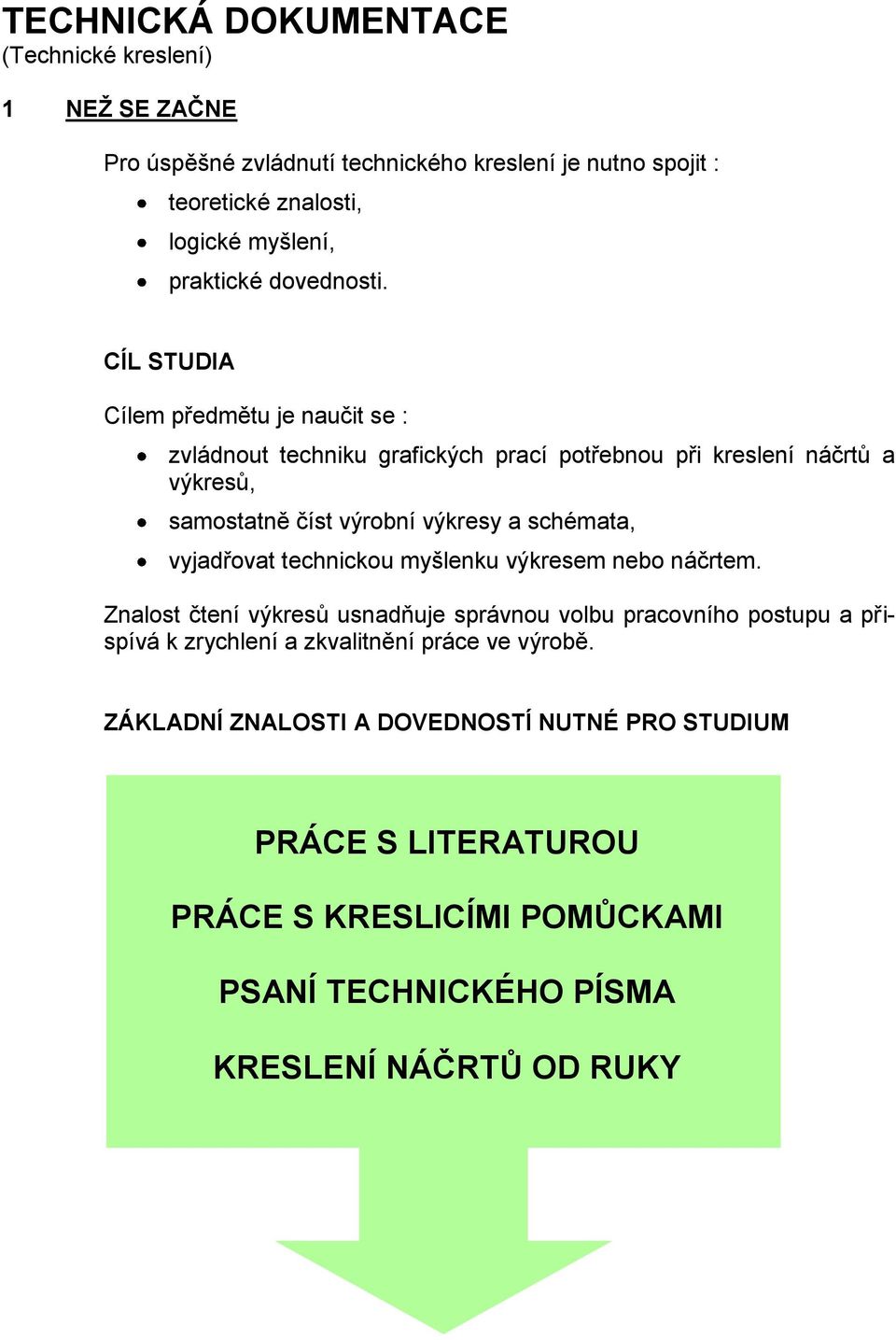 CÍL STUDIA Cílem předmětu je naučit se : zvládnout techniku grafických prací potřebnou při kreslení náčrtů a výkresů, samostatně číst výrobní výkresy a schémata,