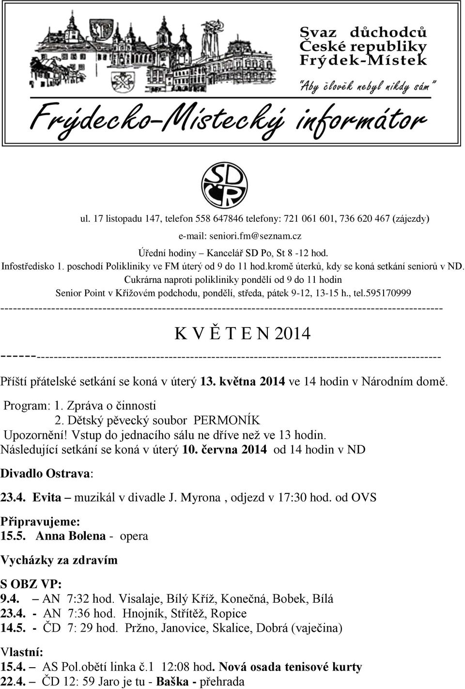 Cukrárna naproti polikliniky pondělí od 9 do 11 hodin Senior Point v Křížovém podchodu, pondělí, středa, pátek 9-12, 13-15 h., tel.