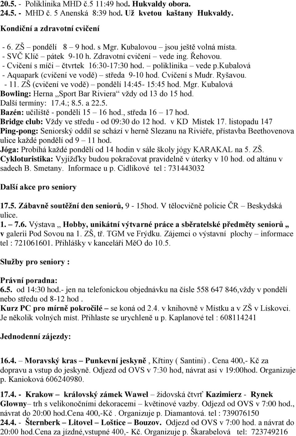 kubalová - Aquapark (cvičení ve vodě) středa 9-10 hod. Cvičení s Mudr. Ryšavou. - 11. ZŠ (cvičení ve vodě) pondělí 14:45-15:45 hod. Mgr. Kubalová Bowling: Herna Sport Bar Riviera vždy od 13 do 15 hod.