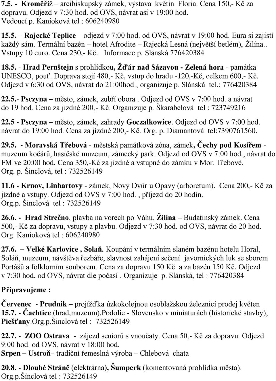 - Hrad Pernštejn s prohlídkou, Žďár nad Sázavou - Zelená hora - památka UNESCO, pouť. Doprava stojí 480,- Kč, vstup do hradu -120,-Kč, celkem 600,- Kč. Odjezd v 6:30 od OVS, návrat do 21:00hod.