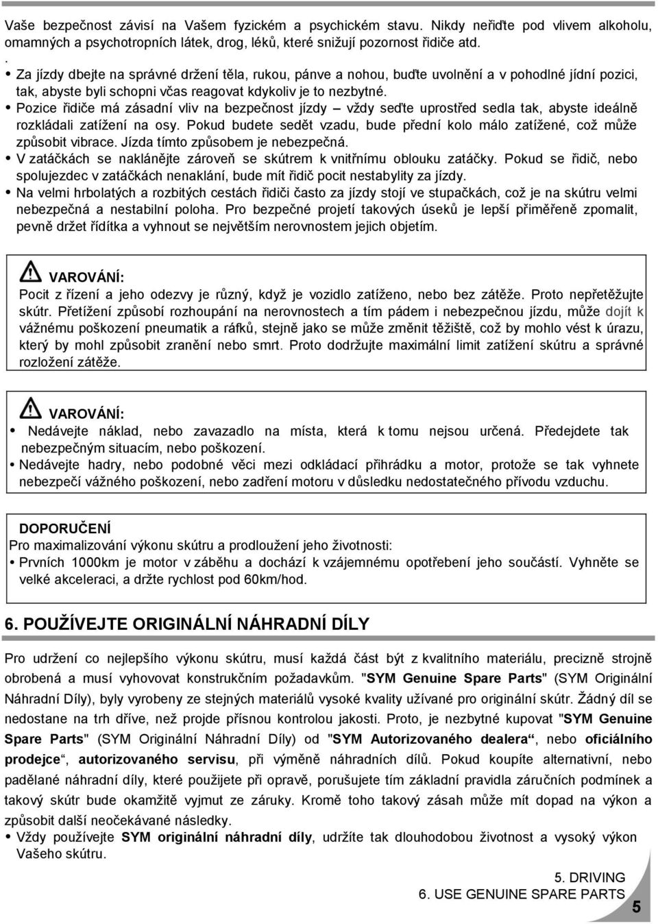 Pozice řidiče má zásadní vliv na bezpečnost jízdy vždy seďte uprostřed sedla tak, abyste ideálně rozkládali zatížení na osy.