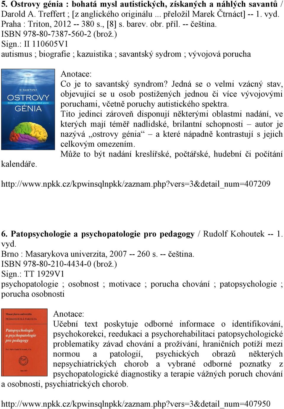 Jedná se o velmi vzácný stav, objevující se u osob postižených jednou či více vývojovými poruchami, včetně poruchy autistického spektra.