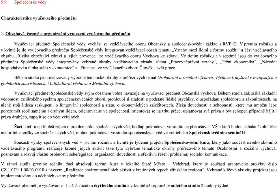 V prvním ročníku a v kvintě je do vyučovacího předmětu Společenské vědy integrován vzdělávací obsah tématu Vztahy mezi lidmi a formy soužití a část vzdělávacího obsahu Rizika ohrožující zdraví a