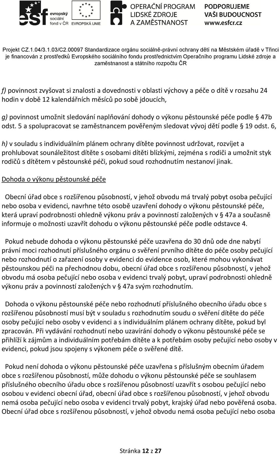 6, h) v souladu s individuálním plánem ochrany dítěte povinnost udržovat, rozvíjet a prohlubovat sounáležitost dítěte s osobami dítěti blízkými, zejména s rodiči a umožnit styk rodičů s dítětem v