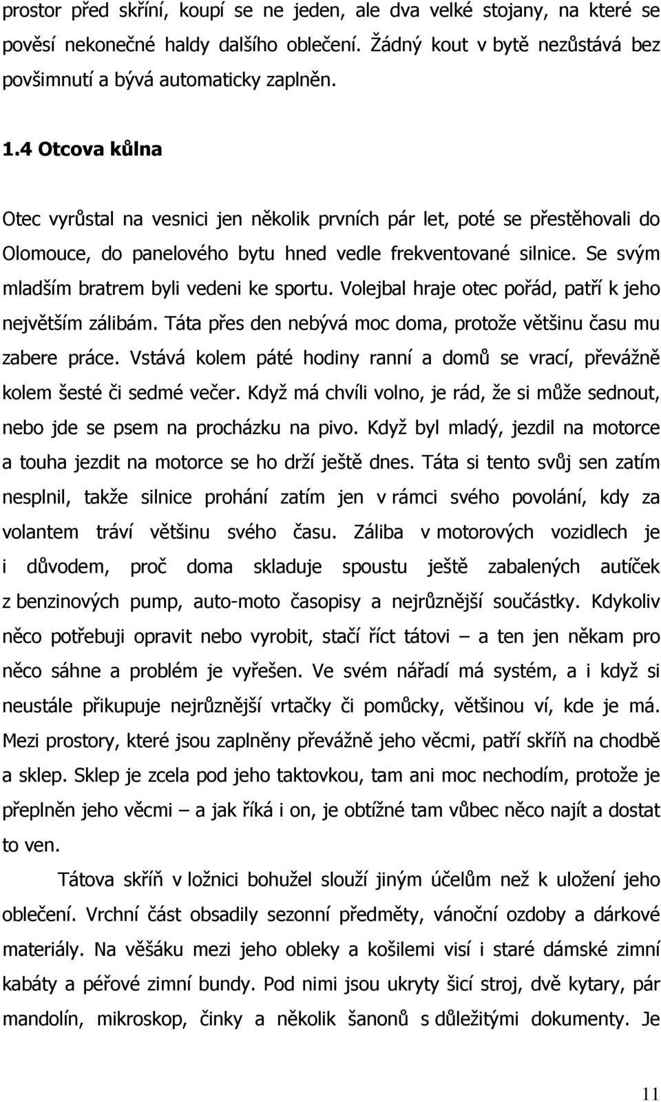 Se svým mladším bratrem byli vedeni ke sportu. Volejbal hraje otec pořád, patří k jeho největším zálibám. Táta přes den nebývá moc doma, protože většinu času mu zabere práce.