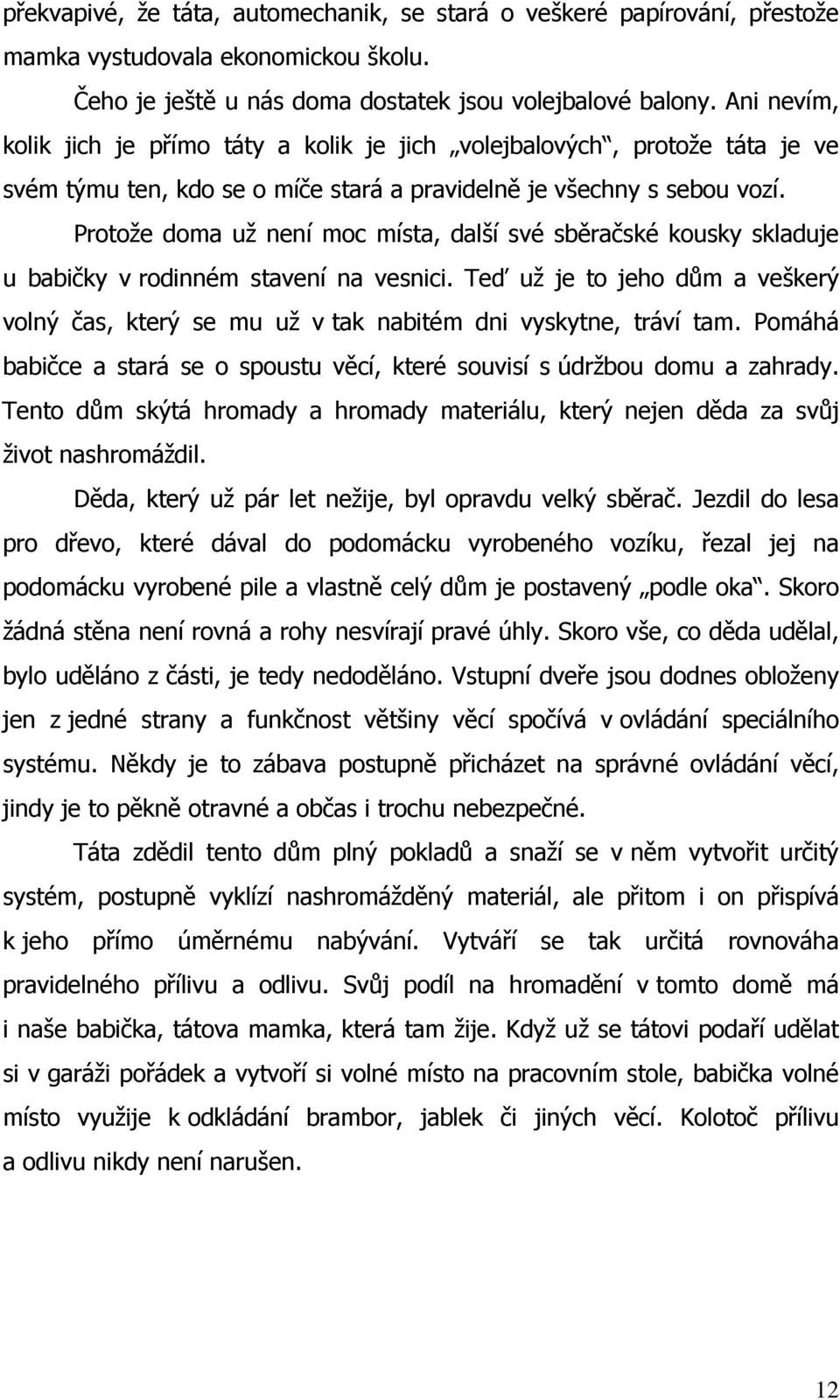 Protože doma už není moc místa, další své sběračské kousky skladuje u babičky v rodinném stavení na vesnici.