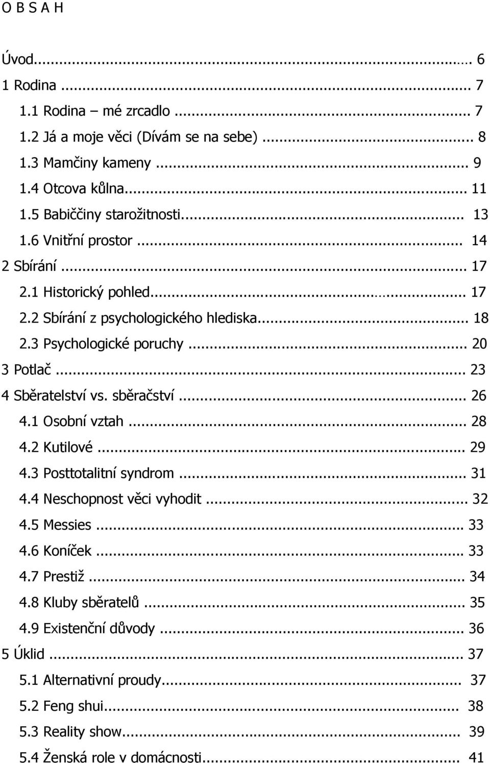 .. 23 4 Sběratelství vs. sběračství... 26 4.1 Osobní vztah... 28 4.2 Kutilové... 29 4.3 Posttotalitní syndrom... 31 4.4 Neschopnost věci vyhodit... 32 4.5 Messies... 33 4.6 Koníček.