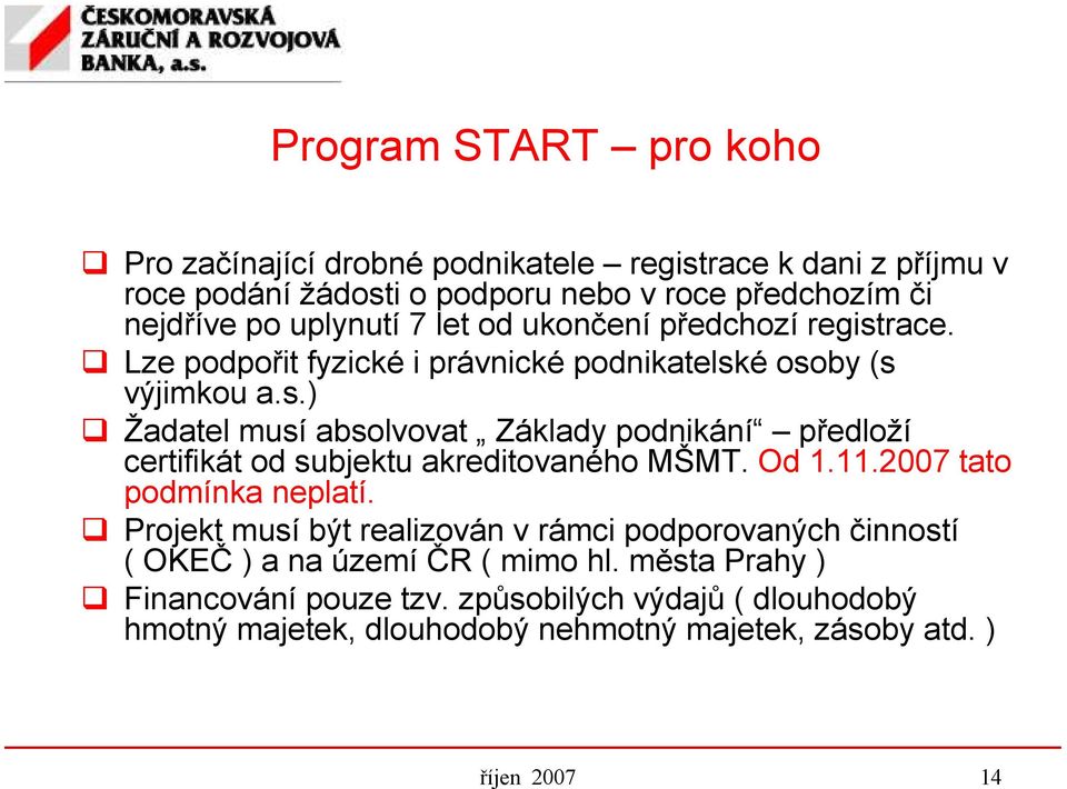 Od 1.11.2007 tato podmínka neplatí. Projekt musí být realizován v rámci podporovaných činností ( OKEČ ) a na území ČR ( mimo hl.