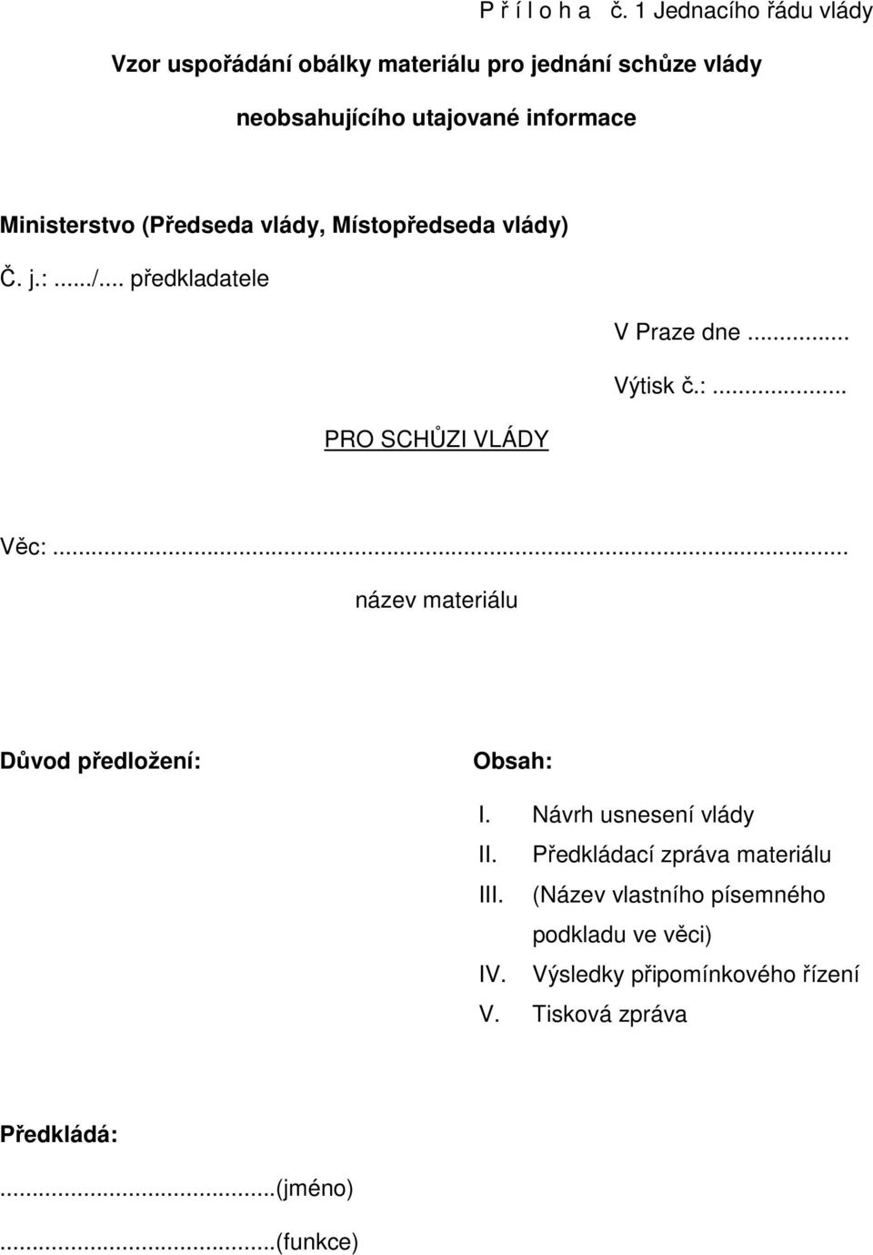 Ministerstvo (Předseda vlády, Místopředseda vlády) Č. j.:.../... předkladatele V Praze dne... Výtisk č.:... PRO SCHŮZI VLÁDY Věc:.